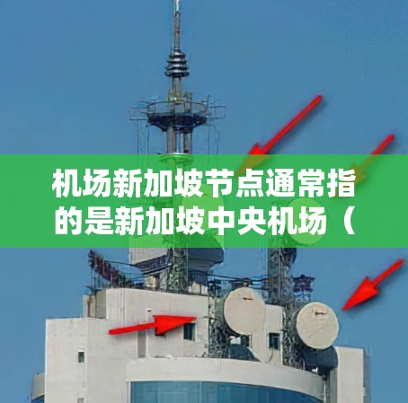 机场新加坡节点通常指的是新加坡中央机场（serve大厦）是新加坡的重要机场，位于新加坡中央广场附近，是新加坡最大的机场之一。以下是关于新加坡中央机场的一些关键信息