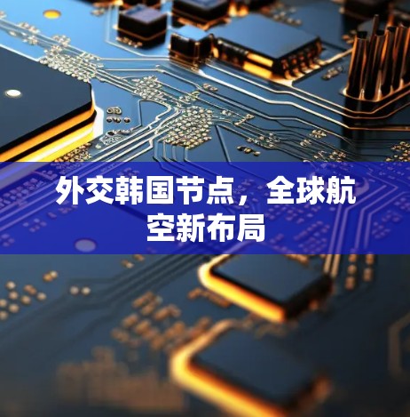 外交韩国节点,全球航空新布局