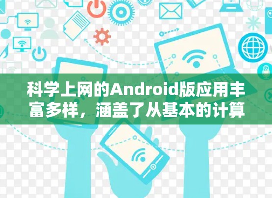 科学上网的Android版应用丰富多样，涵盖了从基本的计算器到高级的科学计算工具的多种选择。以下是一些值得考虑的应用
