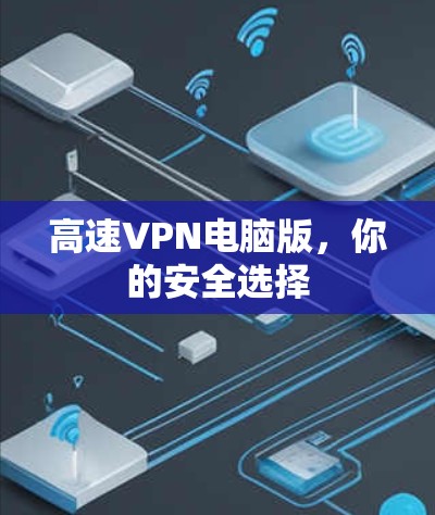 高速VPN电脑版,你的安全选择