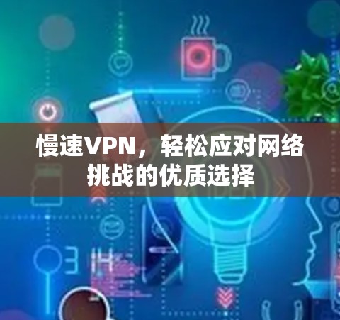 慢速VPN,轻松应对网络挑战的优质选择