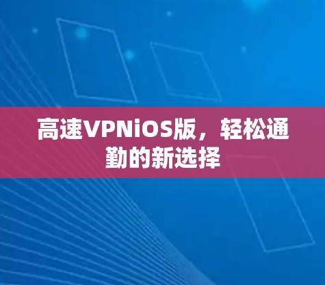 高速VPNiOS版，轻松通勤的新选择
