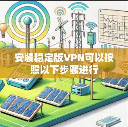 安装稳定版VPN可以按照以下步骤进行