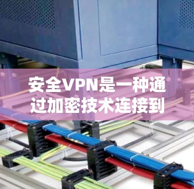 安全VPN是一种通过加密技术连接到国际网络的工具，旨在提供安全的数据传输和访问。以下是使用安全VPN的具体步骤和注意事项