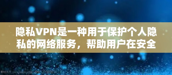隐私VPN是一种用于保护个人隐私的网络服务,帮助用户在安全的网络环境中访问内容或服务。以下是关于隐私VPN的一些关键信息