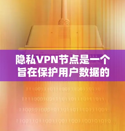 隐私VPN节点是一个旨在保护用户数据的安全数据传输网络。以下是对该概念的逐步解释