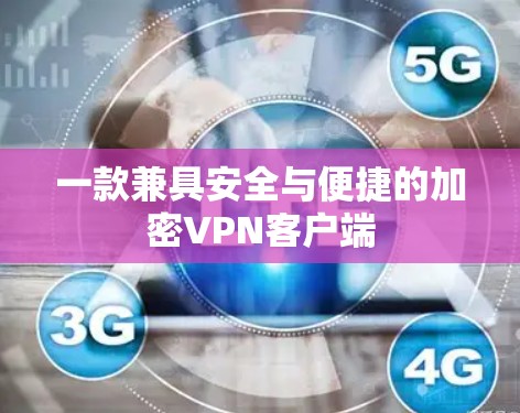 一款兼具安全与便捷的加密<strong>VPN客户端</strong>