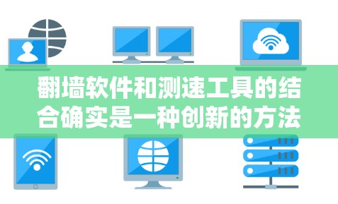 <strong>翻墙软件</strong>和测速工具的结合确实是一种创新的方法，但需要谨慎使用，以确保安全性和有效性。以下是对该方法的详细分析