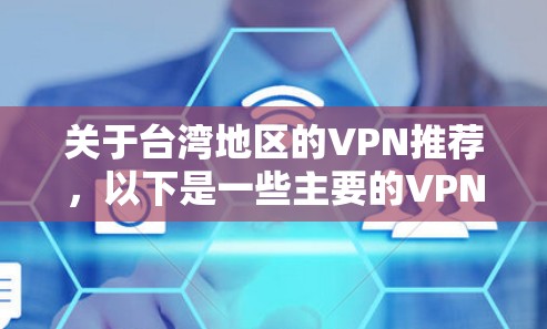 关于台湾地区的VPN推荐，以下是一些主要的VPN服务和网站，这些网站通常提供安全的网络连接