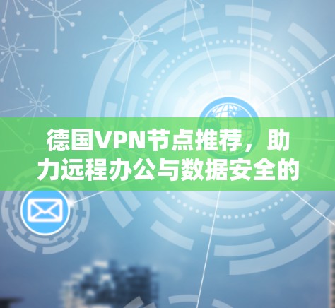 德国VPN节点推荐，助力远程办公与数据安全的实用指南