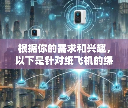 根据你的需求和兴趣,以下是针对纸飞机的综合推荐