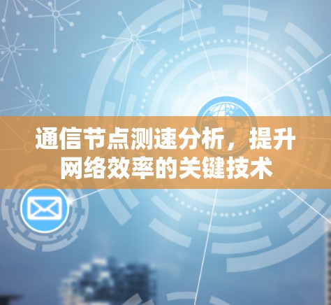 通信节点测速分析，提升网络效率的关键技术