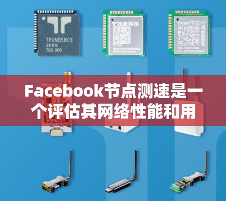 Facebook节点测速是一个评估其网络性能和用户体验的重要工具，尤其在社交网络中。以下是对该工具的详细说明