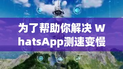 为了帮助你解决 WhatsApp测速变慢的问题，以下是一些步骤的建议