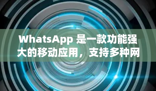 WhatsApp 是一款功能强大的移动应用，支持多种网络连接方式。为了更好地使用 WhatsApp，以下是一些推荐的网络线路和设备