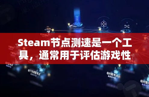 Steam节点测速是一个工具，通常用于评估游戏性能和优化游戏体验。以下是关于Steam节点测速的一些关键信息