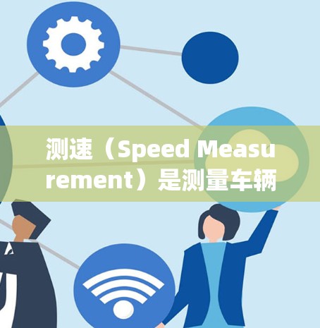 测速（Speed Measurement）是测量车辆或物体的行驶速度的过程。它在多个领域都有广泛应用，包括交通管理、车辆检测、物理测量等。以下是一些关于测速的详细内容