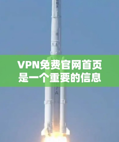 VPN免费官网首页是一个重要的信息来源,用户可以通过这些首页访问和使用VPN服务。以下是一些常见的VPN免费官网首页,供用户参考
