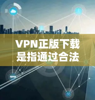 VPN正版下载是指通过合法的网络服务或应用程序访问网络内容。以下是关于VPN正版下载的一些关键信息