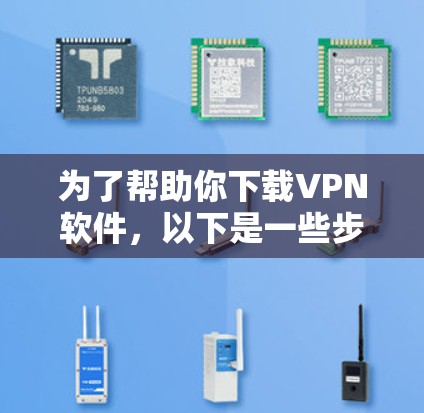 为了帮助你下载VPN软件，以下是一些步骤和建议