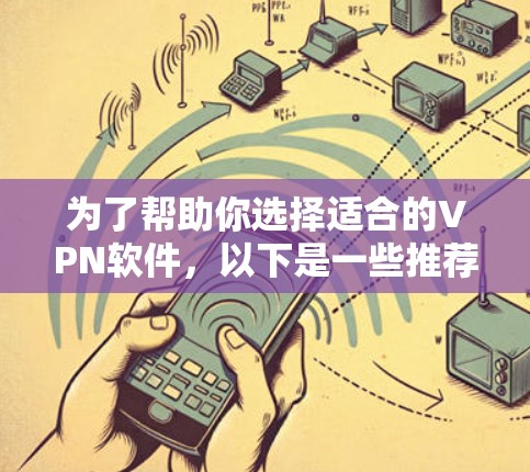 为了帮助你选择适合的VPN软件,以下是一些推荐,基于你的需求和可能的网络环境