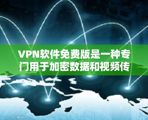 VPN软件免费版是一种专门用于加密数据和视频传输的软件，允许用户在线访问网络服务。这些软件通常提供免费使用，但可能有一些功能限制，如流量、用户数等。以下是几种常见的VPN软件免费版