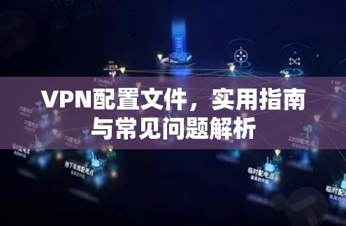 VPN配置文件，实用指南与常见问题解析