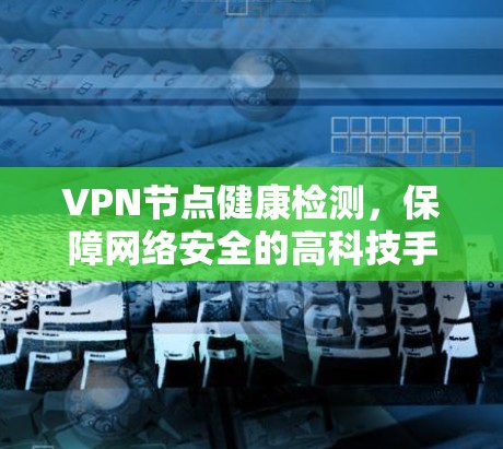 VPN节点健康检测，保障网络安全的高科技手段