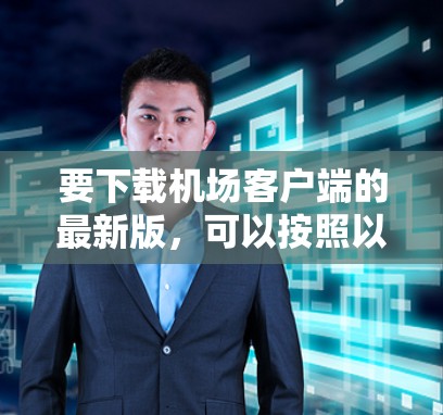 要下载机场客户端的最新版，可以按照以下步骤进行