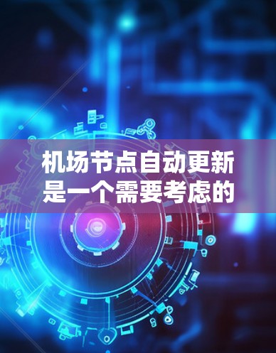 机场节点自动更新是一个需要考虑的问题，它涉及到信息的实时性和准确性。以下是对这个问题的详细解释
