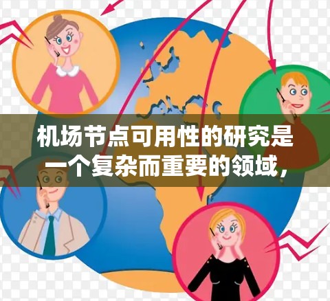 机场节点可用性的研究是一个复杂而重要的领域，旨在通过科学的方法提高机场设施的效率和乘客体验。以下是对该研究的系统总结和探讨