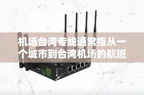 机场台湾专线通常指从一个城市到台湾机场的航班，或者从台湾机场到另一个城市的航班。以下是一些常见的机场和它们的线路