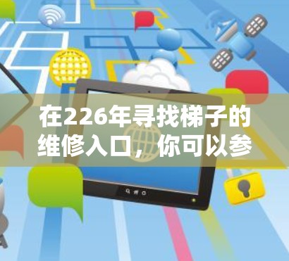 在226年寻找梯子的维修入口，你可以参考以下方法