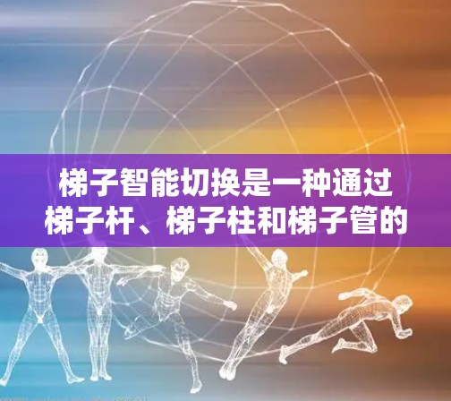 梯子智能切换是一种通过梯子杆、梯子柱和梯子管的动态调整来适应不同环境和条件的技术，旨在提高梯子的稳定性、适应能力以及效率。以下是关于梯子智能切换的详细分析和解决方案