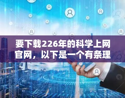 要下载226年的科学上网官网，以下是一个有条理的步骤指南