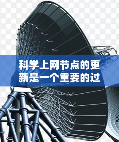 科学上网节点的更新是一个重要的过程，旨在优化资源使用、提高性能并确保数据的安全与可用性。以下是一些关键步骤和建议，帮助您更好地管理科学上网节点