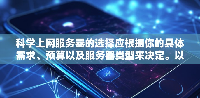 科学上网服务器的选择应根据你的具体需求、预算以及服务器类型来决定。以下是一些推荐的服务器类型和平台，供你参考