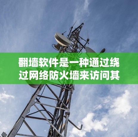 <strong>翻墙软件</strong>是一种通过绕过网络防火墙来访问其他服务器或设备的工具。以下是对<strong>翻墙软件</strong>的详细介绍