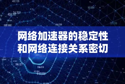 网络加速器的稳定性和网络连接关系密切。以下是一些可能影响网络加速器稳定性的因素和建议