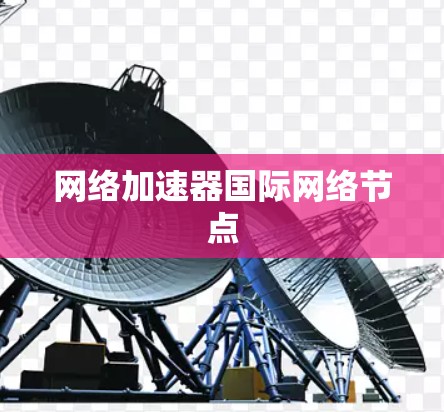 网络加速器国际网络节点