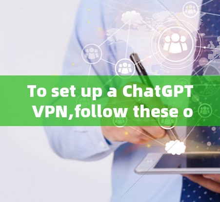 To set up a ChatGPT VPN,follow these organized steps: