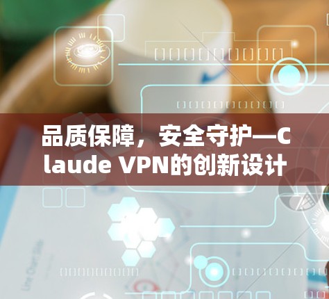 品质保障，安全守护—Claude VPN的创新设计与实际应用