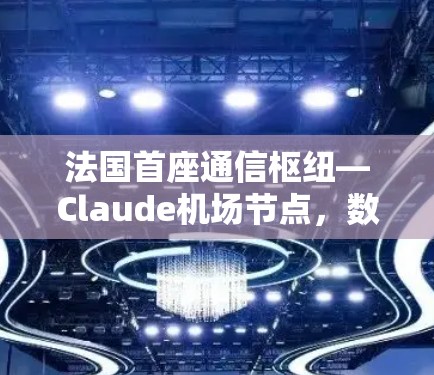 法国首座通信枢纽—Claude机场节点,数字城市的未来