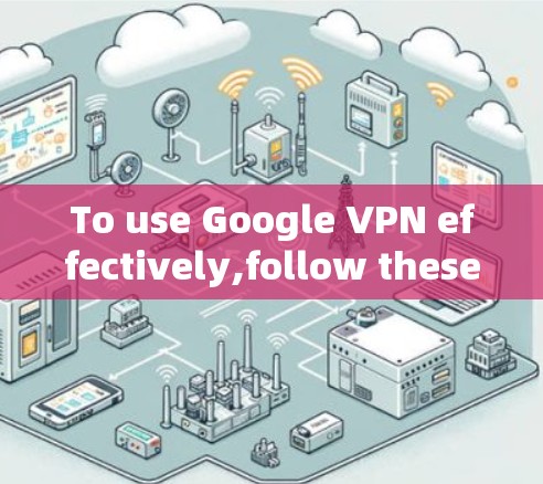 To use Google VPN effectively,follow these organized steps: