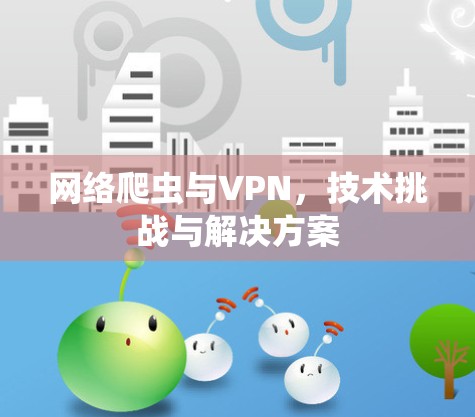 网络爬虫与VPN，技术挑战与解决方案
