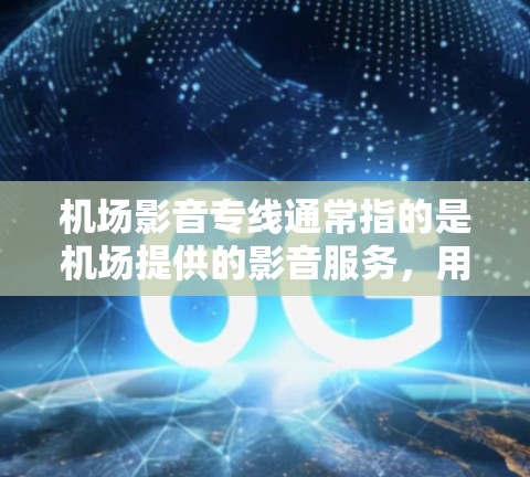 机场影音专线通常指的是机场提供的影音服务,用于播放电影、音乐、视频等。这类服务可以帮助旅客在机场内观看电影或收听音乐,以满足他们的需求