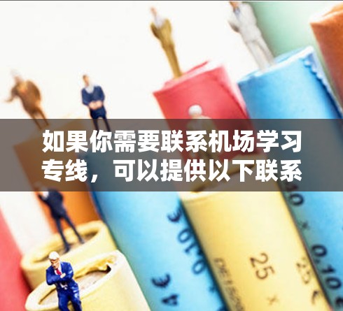 如果你需要联系机场学习专线，可以提供以下联系方式，方便你快速获取服务