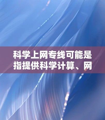 科学上网专线可能是指提供科学计算、网络服务或工具的电话服务。以下是关于科学上网的一些常见问题和回答