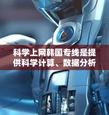 科学上网韩国专线是提供科学计算、数据分析和高级网络服务的网络专线,主要由韩国的电信运营商和科技公司提供。这些服务帮助用户进行复杂的科学计算、数据分析以及数据处理,满足多样化的需求。以下是一些关键点