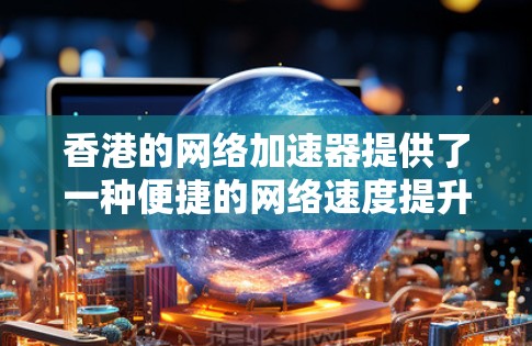 香港的网络加速器提供了一种便捷的网络速度提升方式,帮助用户在香港享受更快的网络连接。以下是关于香港本地网络加速器的详细信息